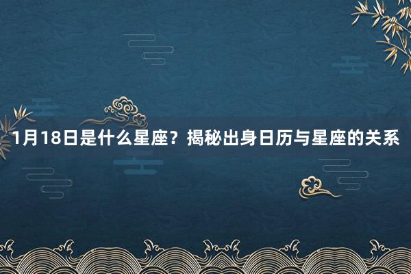 1月18日是什么星座？揭秘出身日历与星座的关系
