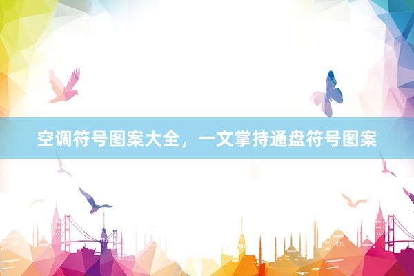 空调符号图案大全，一文掌持通盘符号图案